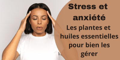 Stress et anxiété: les plantes et huiles essentielles pour bien les gérer